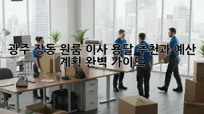 광주 장동 원룸 이사? 용달 추천과 예산 계획 완벽 가이드!
