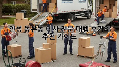 안성 동본동 이사 전문 대행: 후기와 추천 가이드