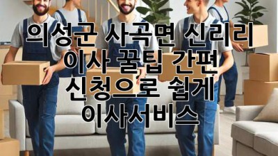 의성군 사곡면 신리리 이사 꿀팁🍯 간편 신청으로 쉽게! #이사서비스